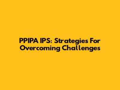 PPIPA IPS: Strategies For Overcoming Challenges