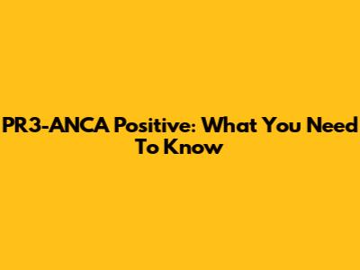 PR3-ANCA Positive: What You Need To Know