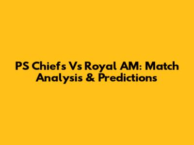 PS Chiefs Vs Royal AM: Match Analysis & Predictions