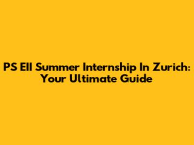 PS EII Summer Internship In Zurich: Your Ultimate Guide