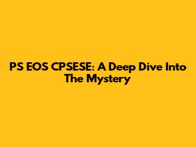 PS EOS CPSESE: A Deep Dive Into The Mystery