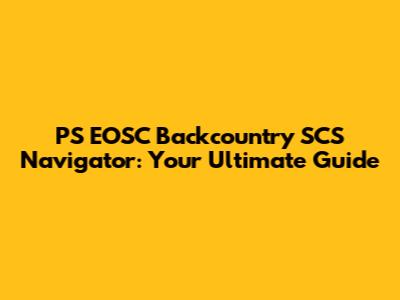 PS EOSC Backcountry SCS Navigator: Your Ultimate Guide
