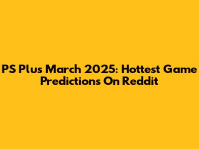 PS Plus March 2025: Hottest Game Predictions On Reddit