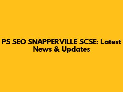 PS SEO SNAPPERVILLE SCSE: Latest News & Updates