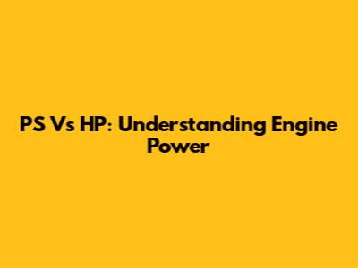 PS Vs HP: Understanding Engine Power