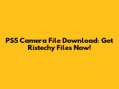 PS5 Camera File Download: Get Ristechy Files Now!