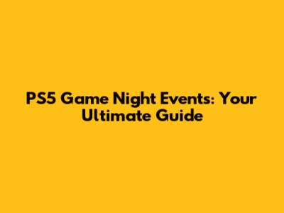 PS5 Game Night Events: Your Ultimate Guide