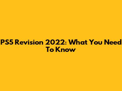 PS5 Revision 2022: What You Need To Know