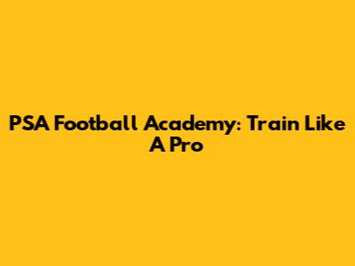 PSA Football Academy: Train Like A Pro