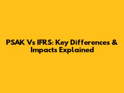 PSAK Vs IFRS: Key Differences & Impacts Explained