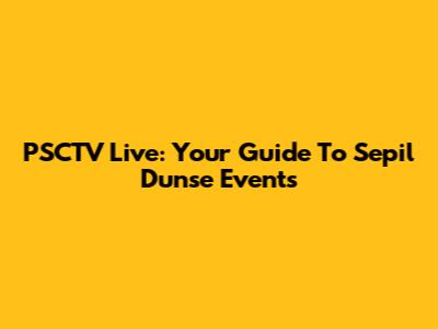 PSCTV Live: Your Guide To Sepil Dunse Events