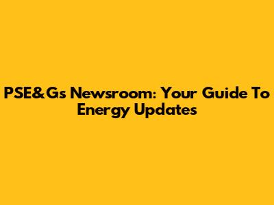 PSE&G's Newsroom: Your Guide To Energy Updates