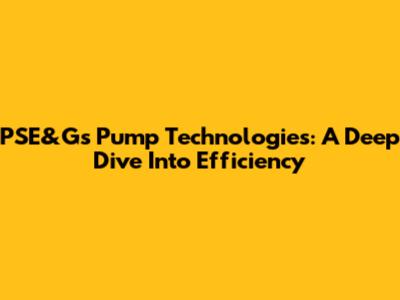 PSE&G's Pump Technologies: A Deep Dive Into Efficiency