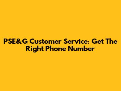 PSE&G Customer Service: Get The Right Phone Number