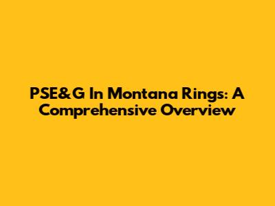 PSE&G In Montana Rings: A Comprehensive Overview