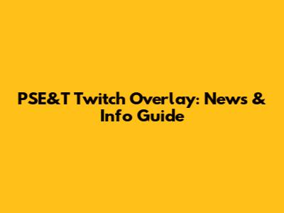 PSE&T Twitch Overlay: News & Info Guide