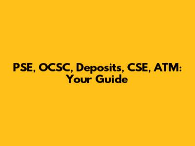 PSE, OCSC, Deposits, CSE, ATM: Your Guide
