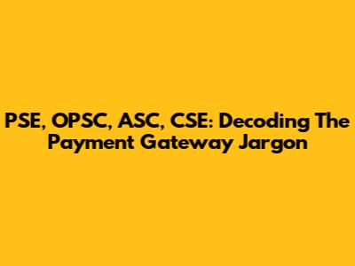 PSE, OPSC, ASC, CSE: Decoding The Payment Gateway Jargon