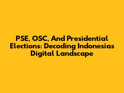 PSE, OSC, And Presidential Elections: Decoding Indonesia's Digital Landscape