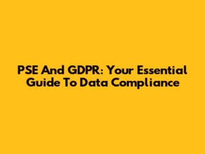 PSE And GDPR: Your Essential Guide To Data Compliance