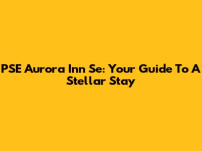 PSE Aurora Inn Se: Your Guide To A Stellar Stay