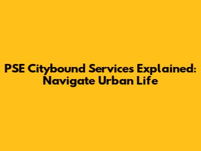 PSE Citybound Services Explained: Navigate Urban Life