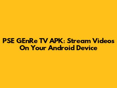 PSE GEnRe TV APK: Stream Videos On Your Android Device
