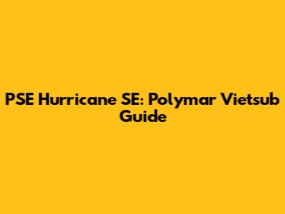 PSE Hurricane SE: Polymar Vietsub Guide