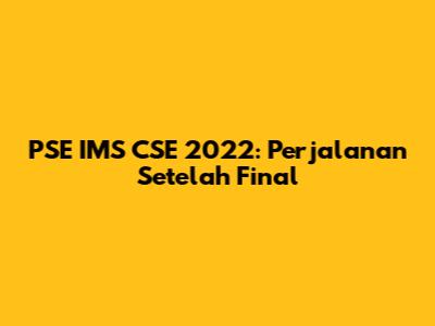 PSE IMS CSE 2022: Perjalanan Setelah Final