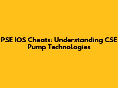 PSE IOS Cheats: Understanding CSE Pump Technologies