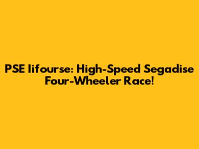 PSE Iifourse: High-Speed Segadise Four-Wheeler Race!