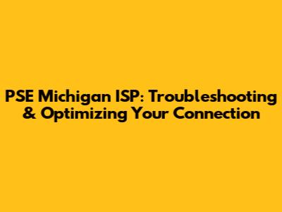 PSE Michigan ISP: Troubleshooting & Optimizing Your Connection