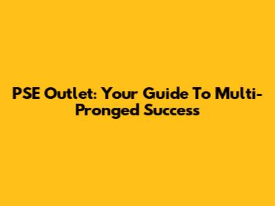 PSE Outlet: Your Guide To Multi-Pronged Success