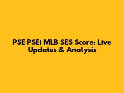 PSE PSEi MLB SES Score: Live Updates & Analysis
