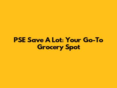 PSE Save A Lot: Your Go-To Grocery Spot
