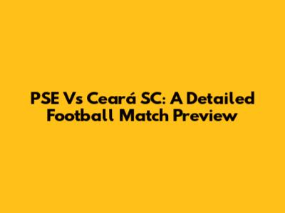 PSE Vs Ceará SC: A Detailed Football Match Preview