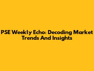PSE Weekly Echo: Decoding Market Trends And Insights