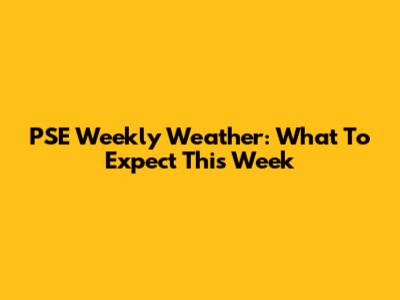 PSE Weekly Weather: What To Expect This Week