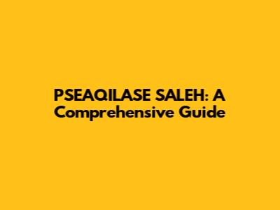 PSEAQILASE SALEH: A Comprehensive Guide