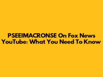 PSEEIMACRONSE On Fox News YouTube: What You Need To Know