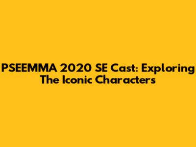 PSEEMMA 2020 SE Cast: Exploring The Iconic Characters