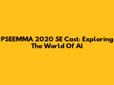 PSEEMMA 2020 SE Cast: Exploring The World Of AI