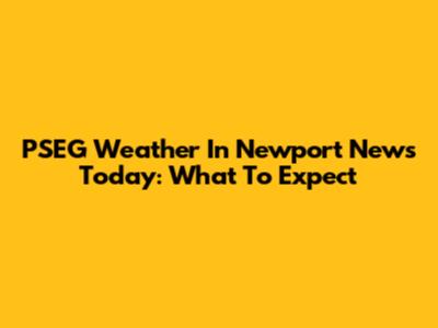 PSEG Weather In Newport News Today: What To Expect