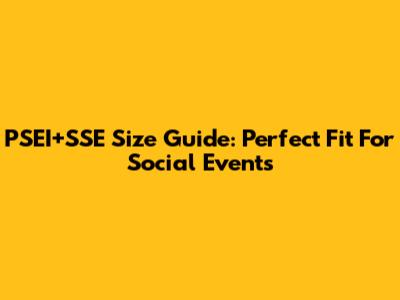 PSEI+SSE Size Guide: Perfect Fit For Social Events