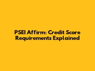 PSEI Affirm: Credit Score Requirements Explained