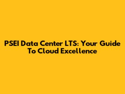 PSEI Data Center LTS: Your Guide To Cloud Excellence