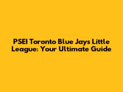PSEI Toronto Blue Jays Little League: Your Ultimate Guide