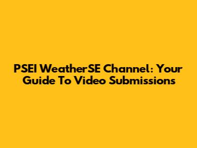 PSEI WeatherSE Channel: Your Guide To Video Submissions
