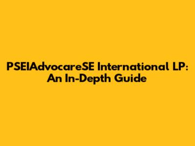 PSEIAdvocareSE International LP: An In-Depth Guide