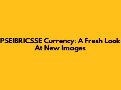 PSEIBRICSSE Currency: A Fresh Look At New Images